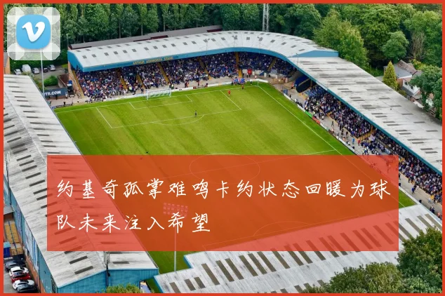 约基奇孤掌难鸣卡约状态回暖为球队未来注入希望