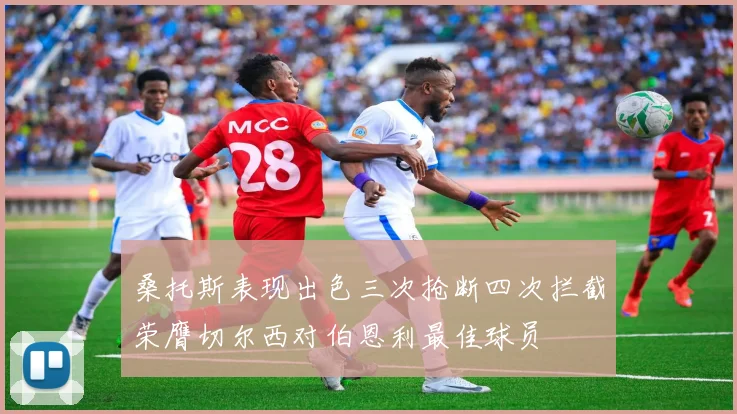 桑托斯表现出色三次抢断四次拦截荣膺切尔西对伯恩利最佳球员