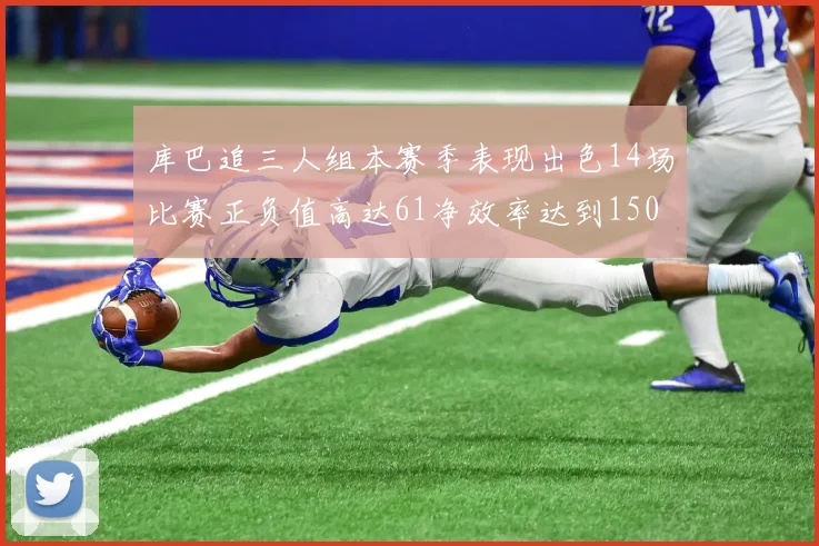 库巴追三人组本赛季表现出色14场比赛正负值高达61净效率达到150