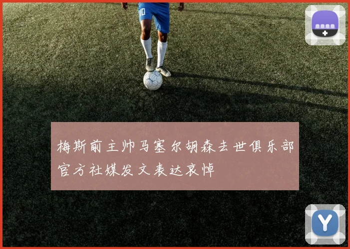梅斯前主帅马塞尔胡森去世俱乐部官方社媒发文表达哀悼
