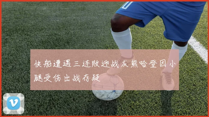快船遭遇三连败迎战灰熊哈登因小腿受伤出战存疑