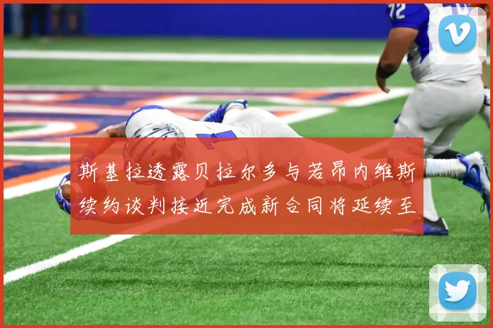 斯基拉透露贝拉尔多与若昂内维斯续约谈判接近完成新合同将延续至2030年