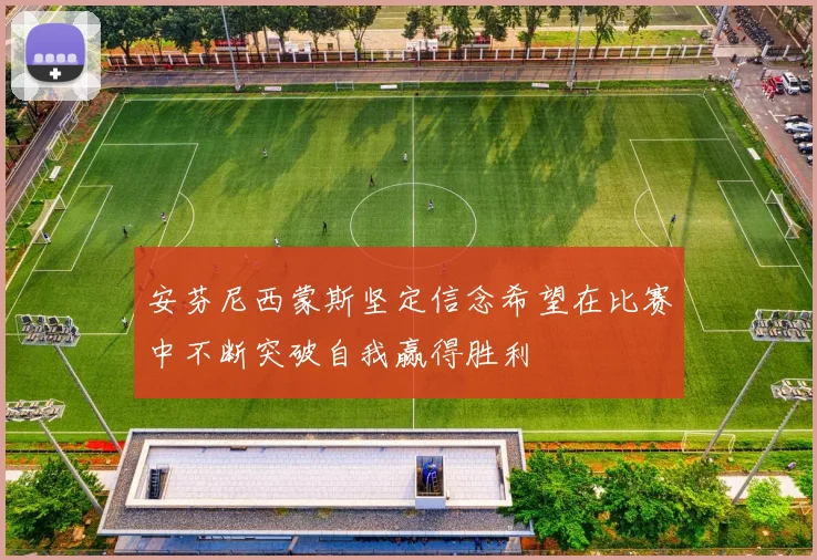 安芬尼西蒙斯坚定信念希望在比赛中不断突破自我赢得胜利