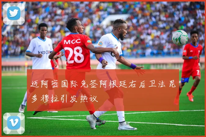 迈阿密国际免签阿根廷右后卫法昆多穆拉引发热议