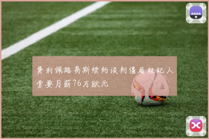 费利佩路易斯续约谈判僵局经纪人索要月薪76万欧元