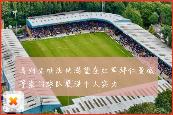 马利克福法纳渴望在红军拜仁曼城等豪门球队展现个人实力