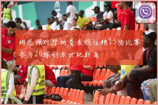 姆巴佩对摩纳哥表现惊艳15场比赛参与20球创本世纪新高