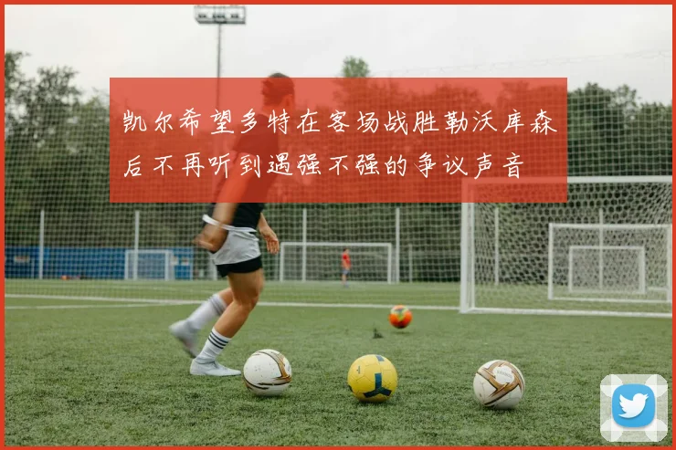 凯尔希望多特在客场战胜勒沃库森后不再听到遇强不强的争议声音