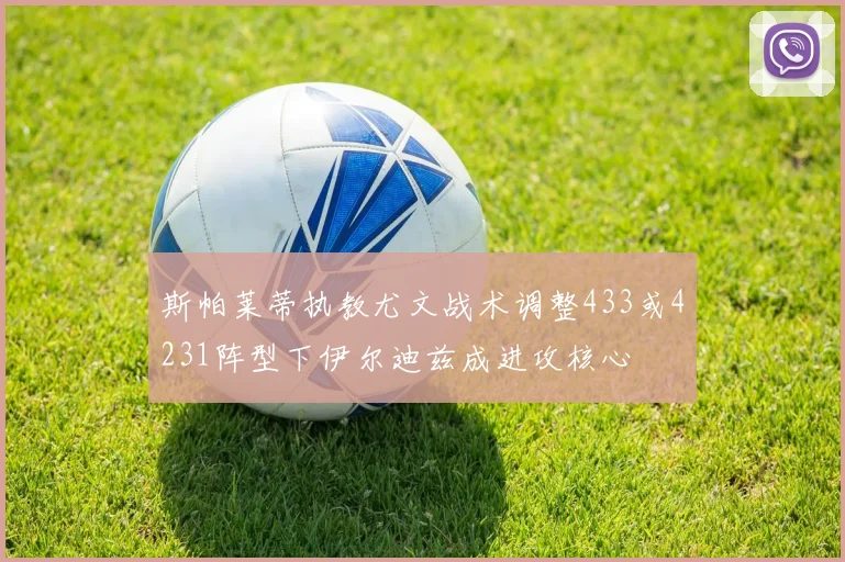 斯帕莱蒂执教尤文战术调整433或4231阵型下伊尔迪兹成进攻核心