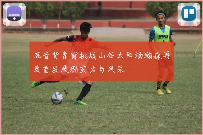 混音背靠背挑战山谷太阳杨瀚森再度首发展现实力与风采